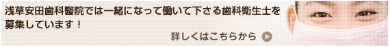 浅草安田歯科醫院では一緒になって働いて下さる歯科衛生士を募集しています！